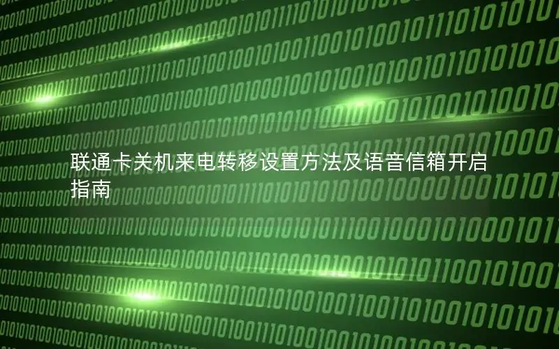 联通卡关机来电转移设置方法及语音信箱开启指南