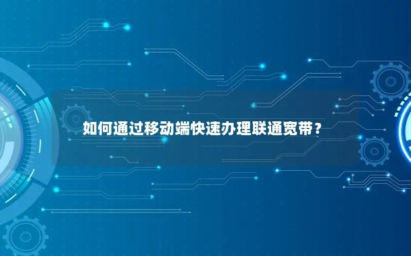 如何通过移动端快速办理联通宽带？