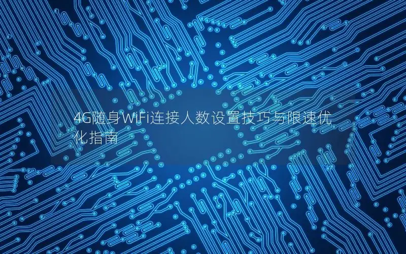 4G随身WiFi连接人数设置技巧与限速优化指南