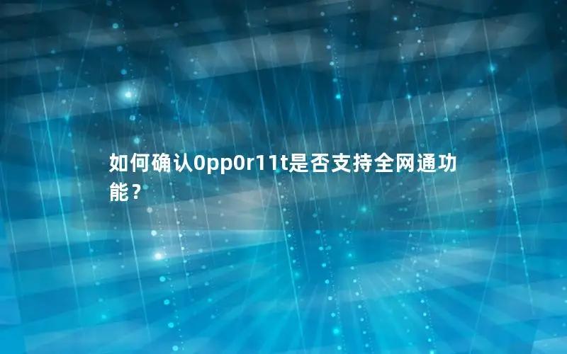 如何确认0pp0r11t是否支持全网通功能？