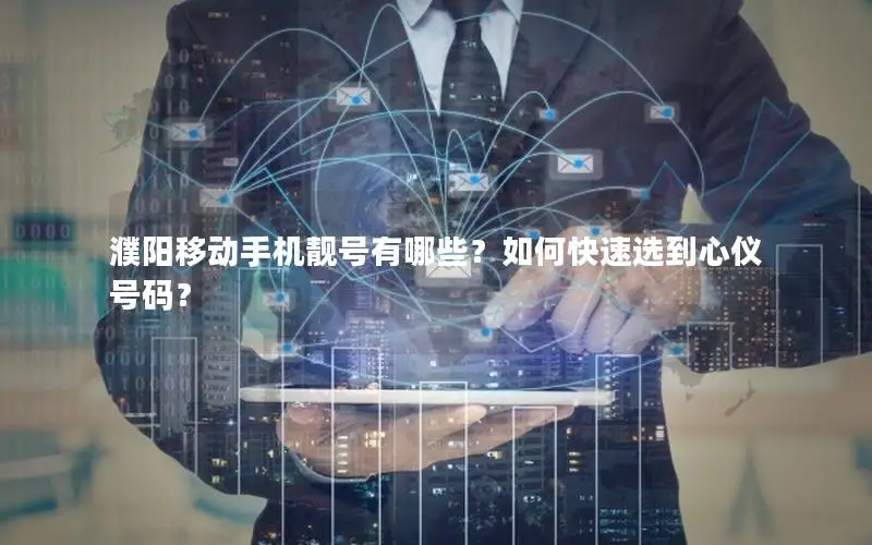 濮阳移动手机靓号有哪些？如何快速选到心仪号码？