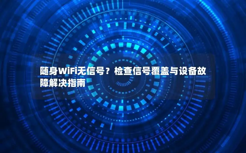 随身WiFi无信号？检查信号覆盖与设备故障解决指南