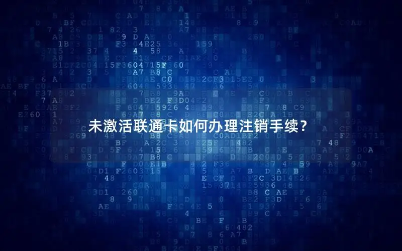 未激活联通卡如何办理注销手续？