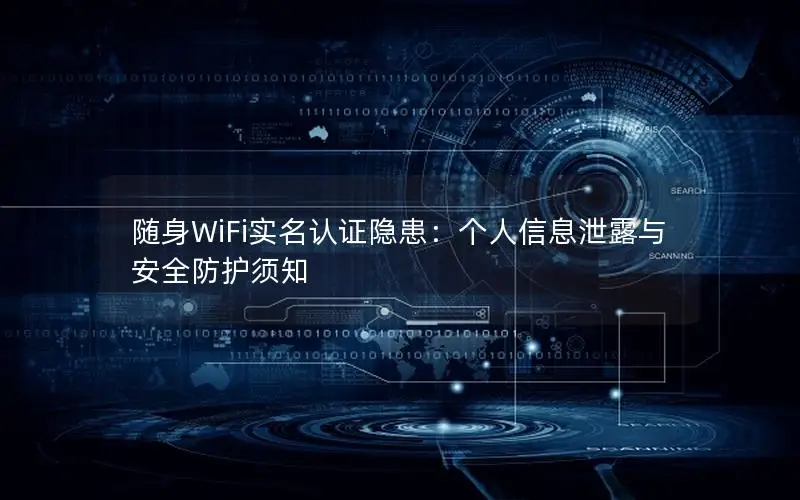 随身WiFi实名认证隐患：个人信息泄露与安全防护须知