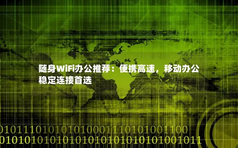 随身WiFi办公推荐：便携高速，移动办公稳定连接首选