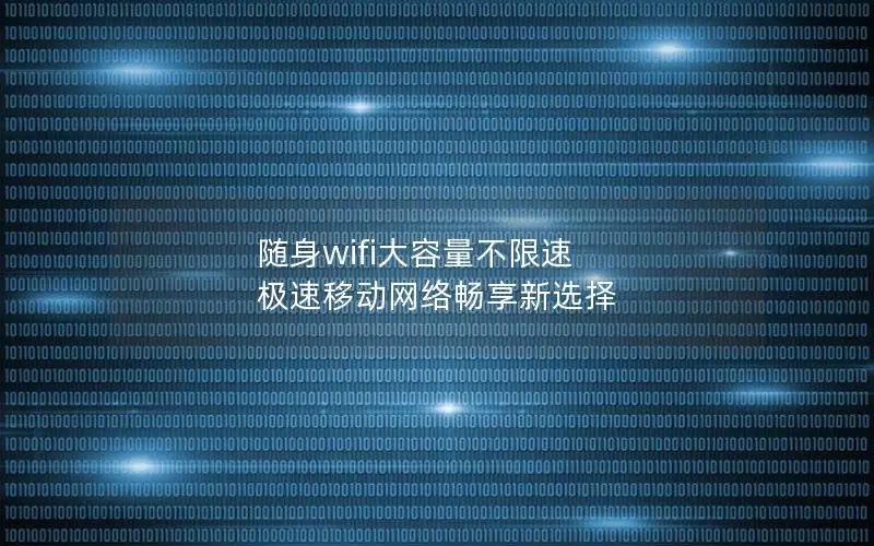 随身wifi大容量不限速 极速移动网络畅享新选择