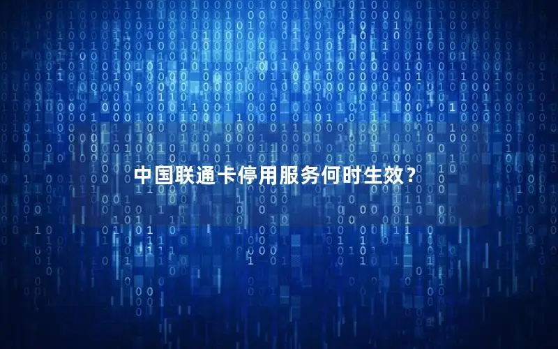 中国联通卡停用服务何时生效？