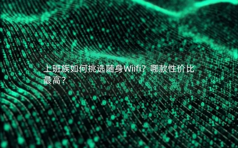 上班族如何挑选随身Wiifi？哪款性价比最高？