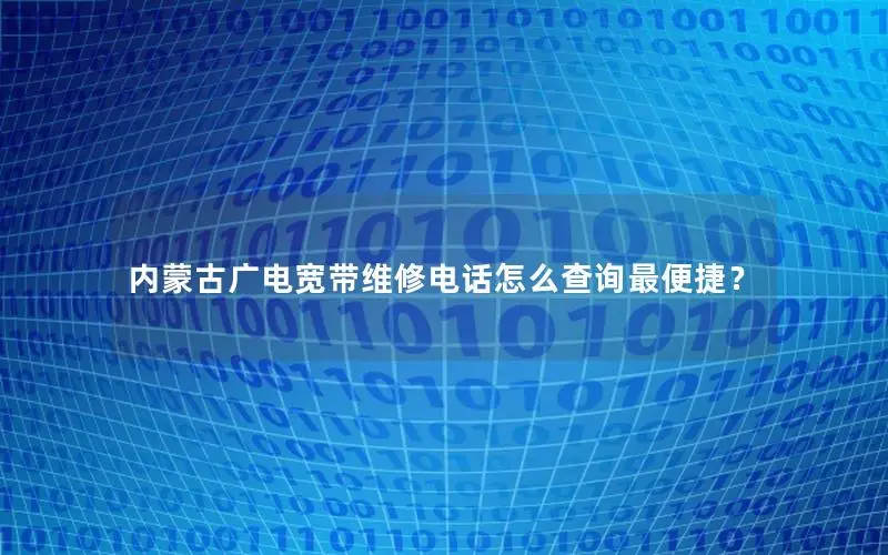 内蒙古广电宽带维修电话怎么查询最便捷？
