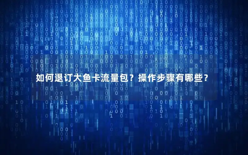 如何退订大鱼卡流量包？操作步骤有哪些？