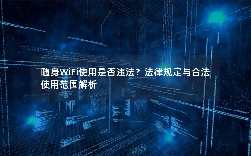 随身WiFi使用是否违法？法律规定与合法使用范围解析