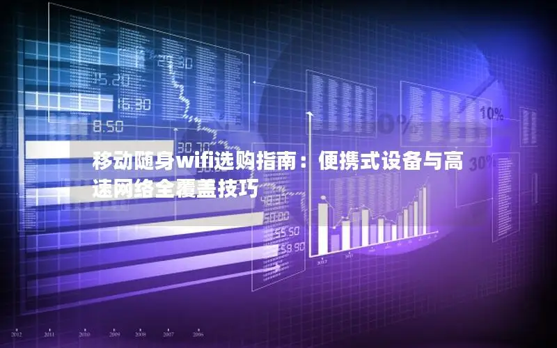 移动随身wifi选购指南：便携式设备与高速网络全覆盖技巧