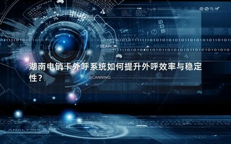 湖南电销卡外呼系统如何提升外呼效率与稳定性？