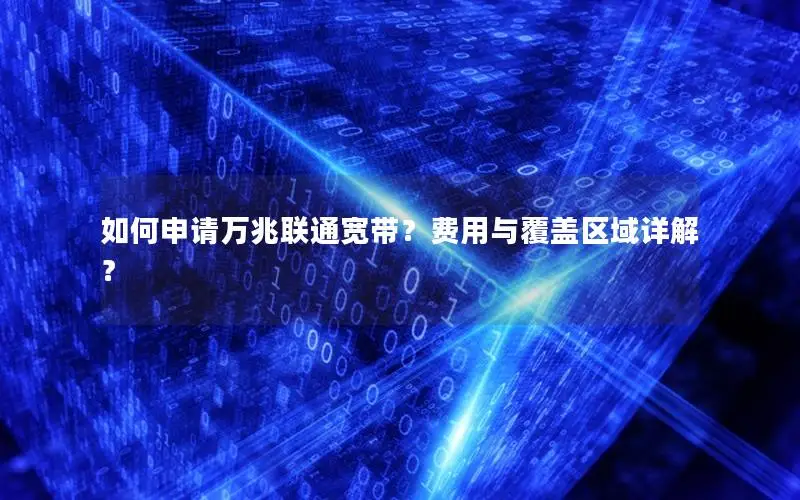 如何申请万兆联通宽带？费用与覆盖区域详解？