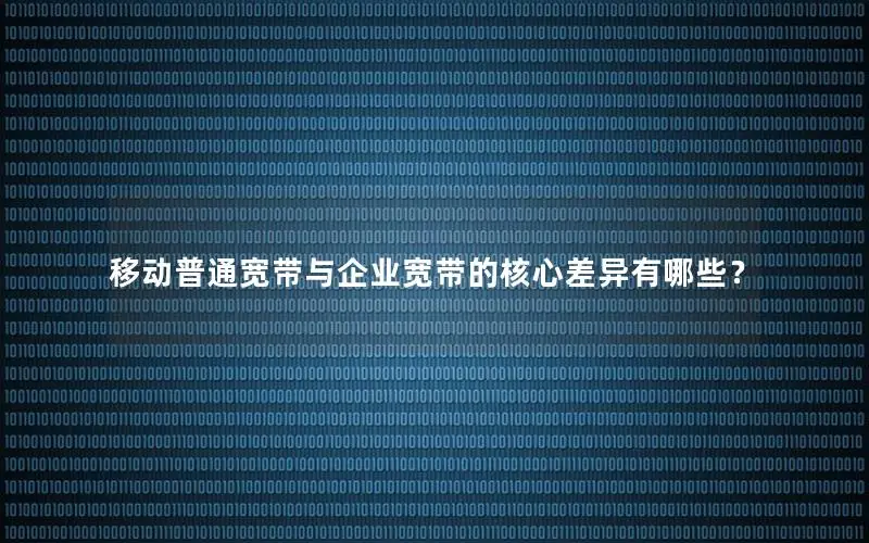 移动普通宽带与企业宽带的核心差异有哪些？