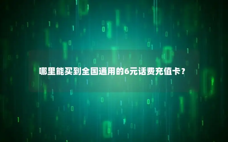 哪里能买到全国通用的6元话费充值卡？