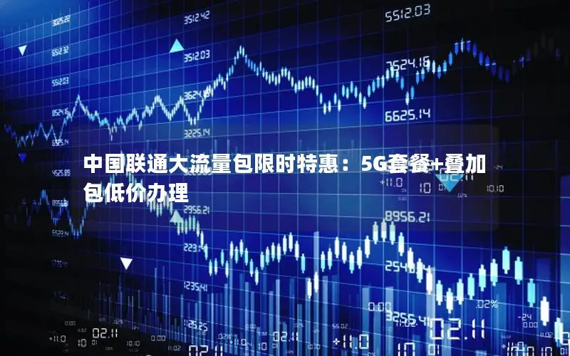 中国联通大流量包限时特惠：5G套餐+叠加包低价办理
