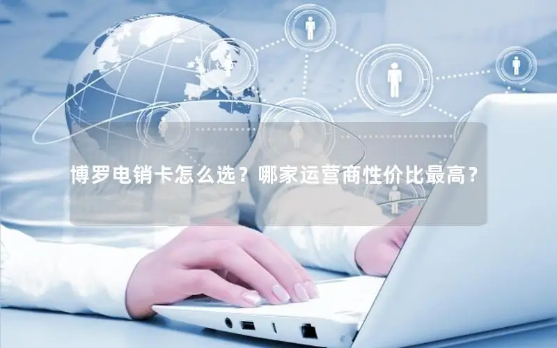 博罗电销卡怎么选？哪家运营商性价比最高？