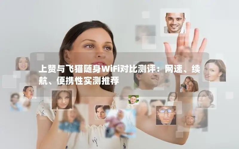 上赞与飞猫随身WiFi对比测评：网速、续航、便携性实测推荐