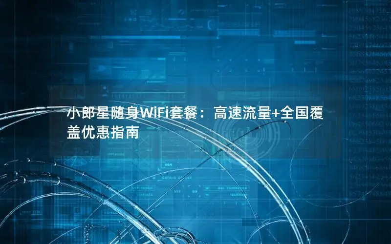 小郎星随身WiFi套餐：高速流量+全国覆盖优惠指南