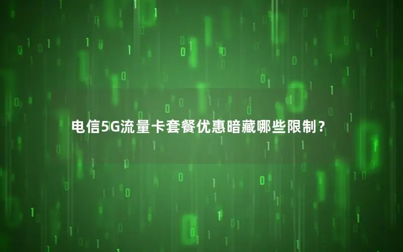 电信5G流量卡套餐优惠暗藏哪些限制？