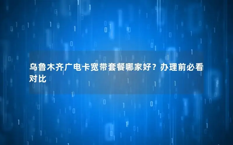 乌鲁木齐广电卡宽带套餐哪家好？办理前必看对比