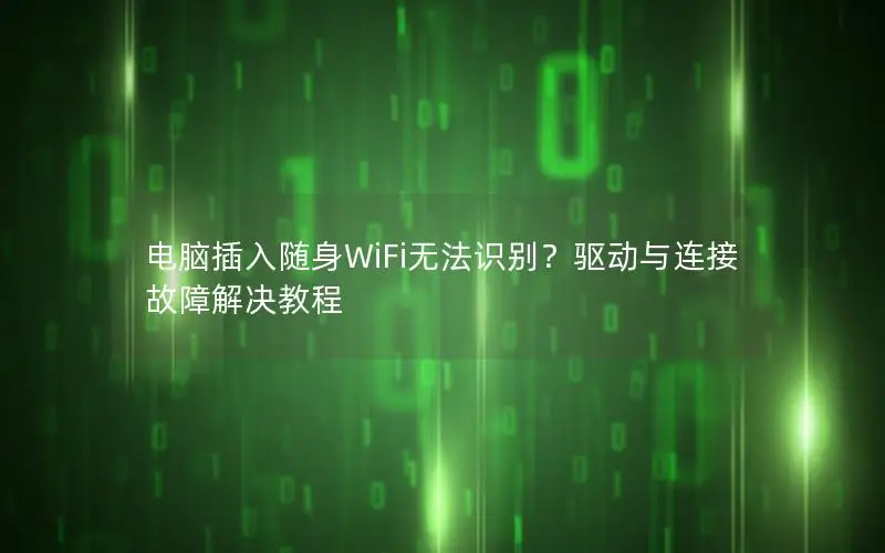 电脑插入随身WiFi无法识别？驱动与连接故障解决教程