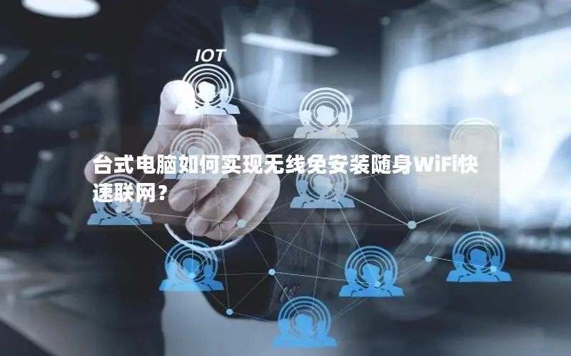 台式电脑如何实现无线免安装随身WiFi快速联网？