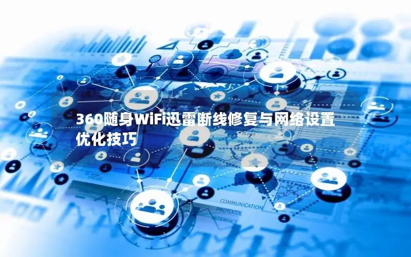 360随身WiFi迅雷断线修复与网络设置优化技巧