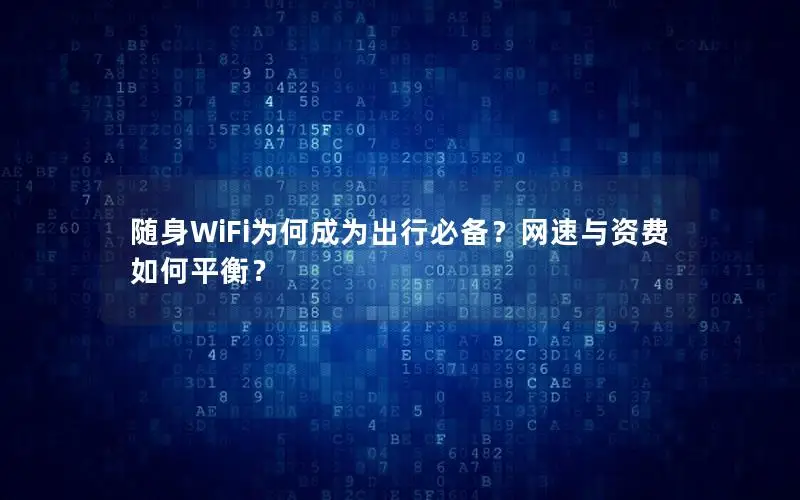 随身WiFi为何成为出行必备？网速与资费如何平衡？