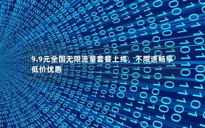 9.9元全国无限流量套餐上线，不限速畅享低价优惠