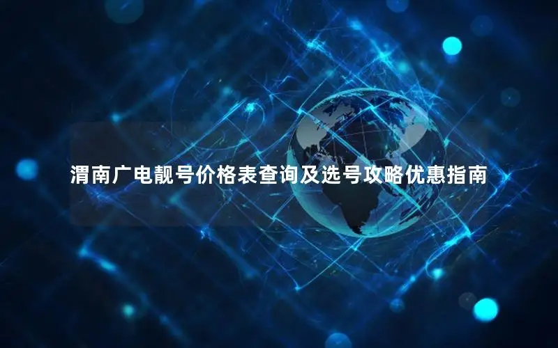 渭南广电靓号价格表查询及选号攻略优惠指南