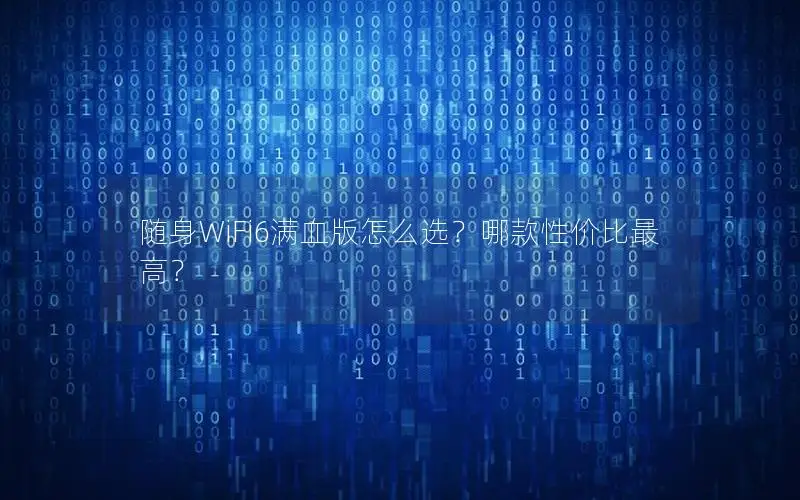 随身WiFi6满血版怎么选？哪款性价比最高？