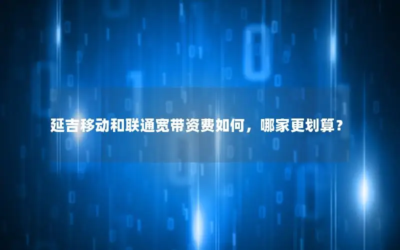 延吉移动和联通宽带资费如何，哪家更划算？