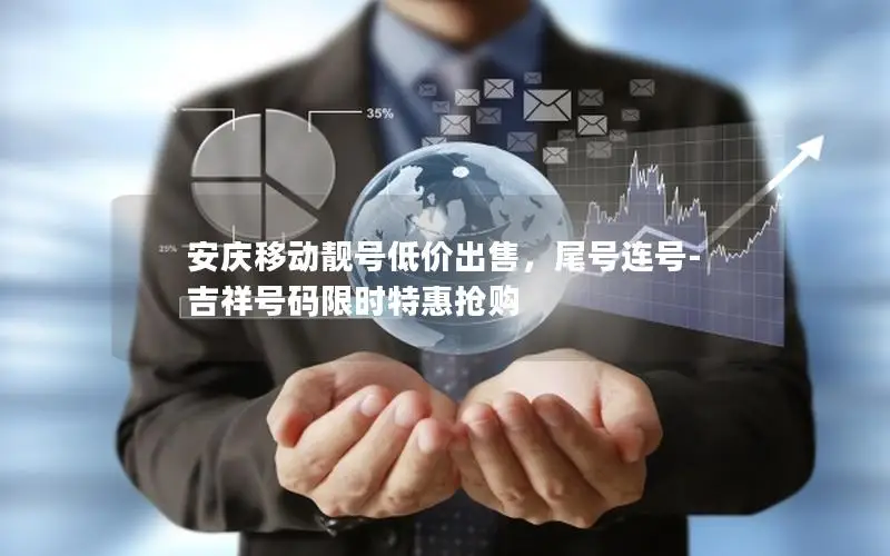 安庆移动靓号低价出售，尾号连号-吉祥号码限时特惠抢购