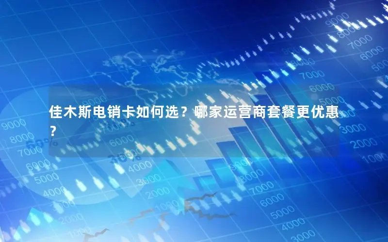 佳木斯电销卡如何选？哪家运营商套餐更优惠？