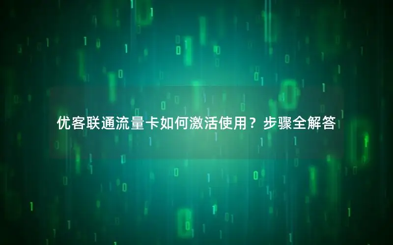 优客联通流量卡如何激活使用？步骤全解答