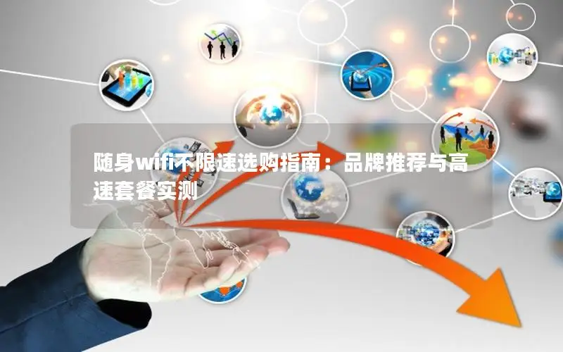 随身wifi不限速选购指南：品牌推荐与高速套餐实测
