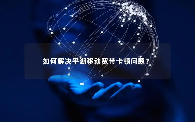 如何解决平湖移动宽带卡顿问题？
