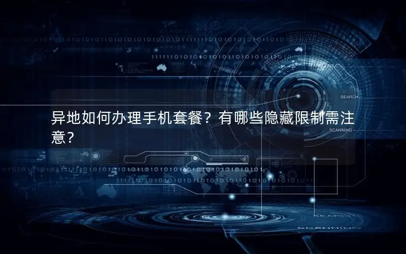 异地如何办理手机套餐？有哪些隐藏限制需注意？