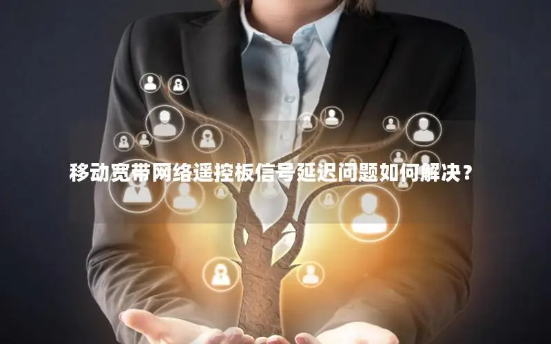 移动宽带网络遥控板信号延迟问题如何解决？