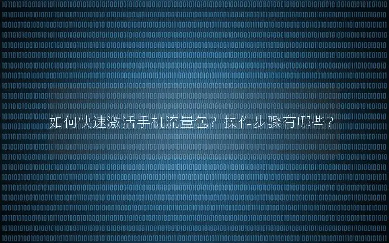 如何快速激活手机流量包？操作步骤有哪些？