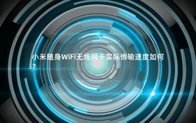 小米随身WiFi无线网卡实际传输速度如何？