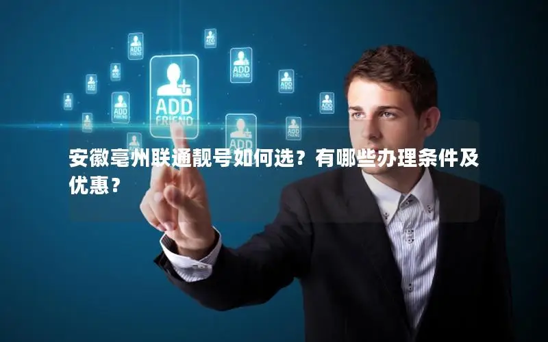 安徽亳州联通靓号如何选？有哪些办理条件及优惠？