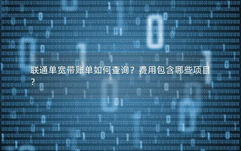 联通单宽带账单如何查询？费用包含哪些项目？