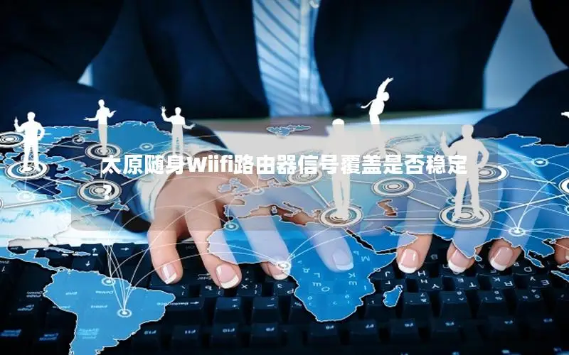 太原随身Wiifi路由器信号覆盖是否稳定？