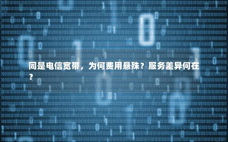 同是电信宽带，为何费用悬殊？服务差异何在？
