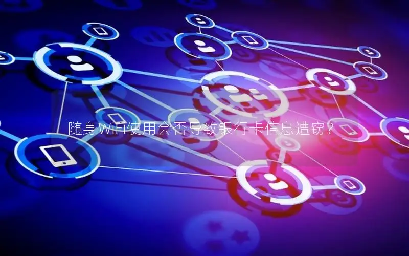随身WiFi使用会否导致银行卡信息遭窃？