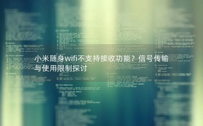 小米随身wifi不支持接收功能？信号传输与使用限制探讨