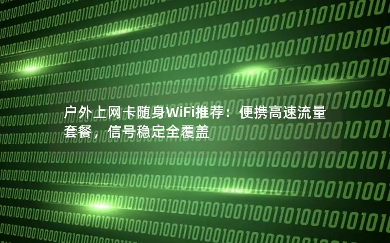 户外上网卡随身WiFi推荐：便携高速流量套餐，信号稳定全覆盖